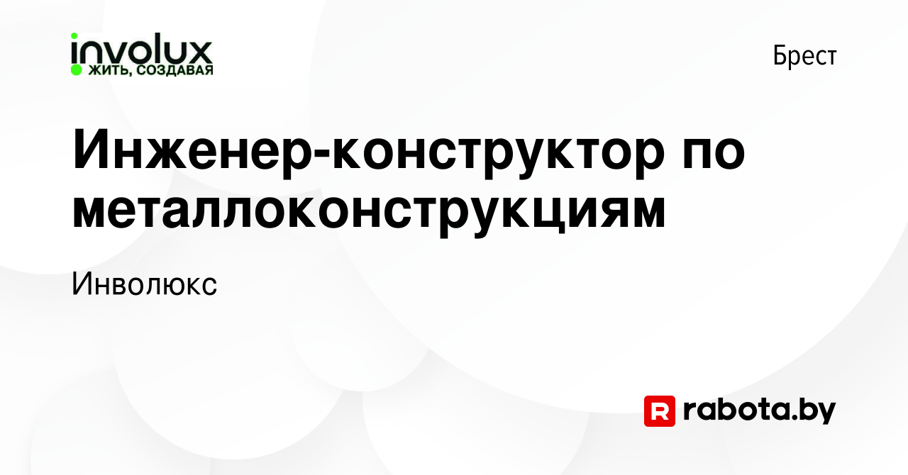 Вакансия Инженер-конструктор по металлоконструкциям в Бресте, работа в  компании Инволюкс (вакансия в архиве c 28 марта 2020)