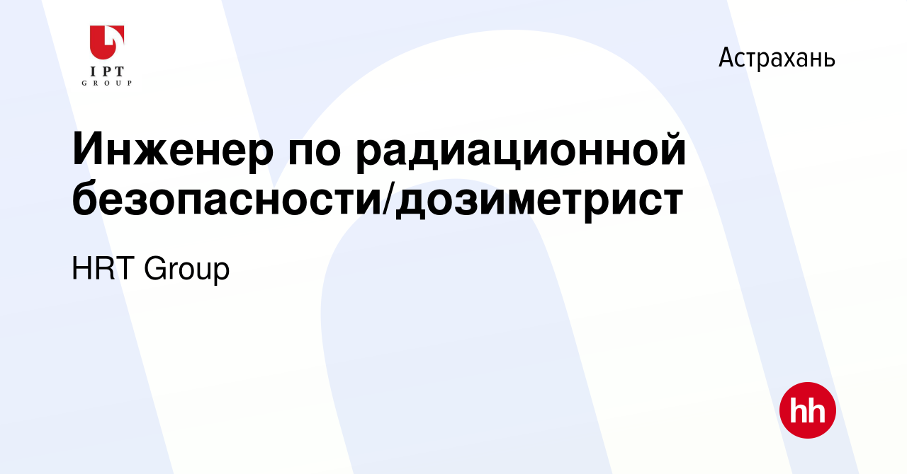 Вакансия Инженер по радиационной безопасности/дозиметрист в Астрахани,  работа в компании HRT Group (вакансия в архиве c 30 апреля 2020)