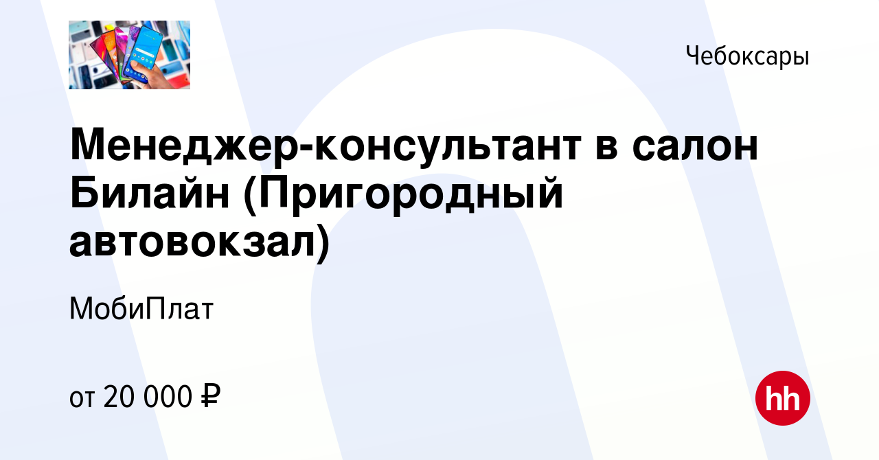 Вакансия Менеджер-консультант в салон Билайн (Пригородный автовокзал) в  Чебоксарах, работа в компании МобиПлат (вакансия в архиве c 14 мая 2020)