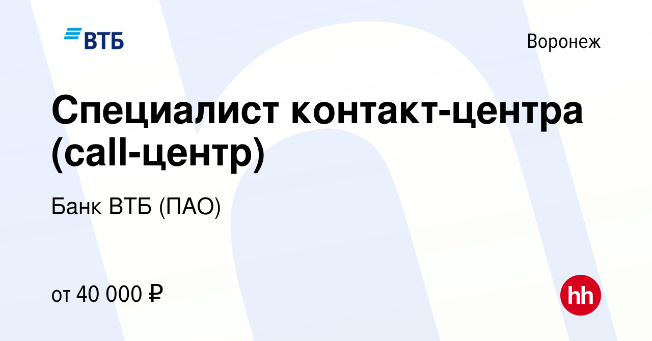 Вакансия Специалист контакт-центра (call-центр) в Воронеже, работа в  компании Банк ВТБ (ПАО) (вакансия в архиве c 4 марта 2021)