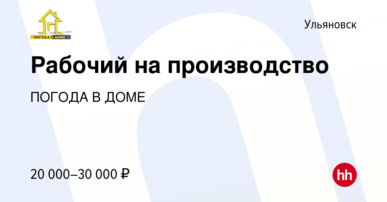 Вакансия Рабочий на производство в Ульяновске, работа в компании ПОГОДА В  ДОМЕ (вакансия в архиве c 30 апреля 2020)