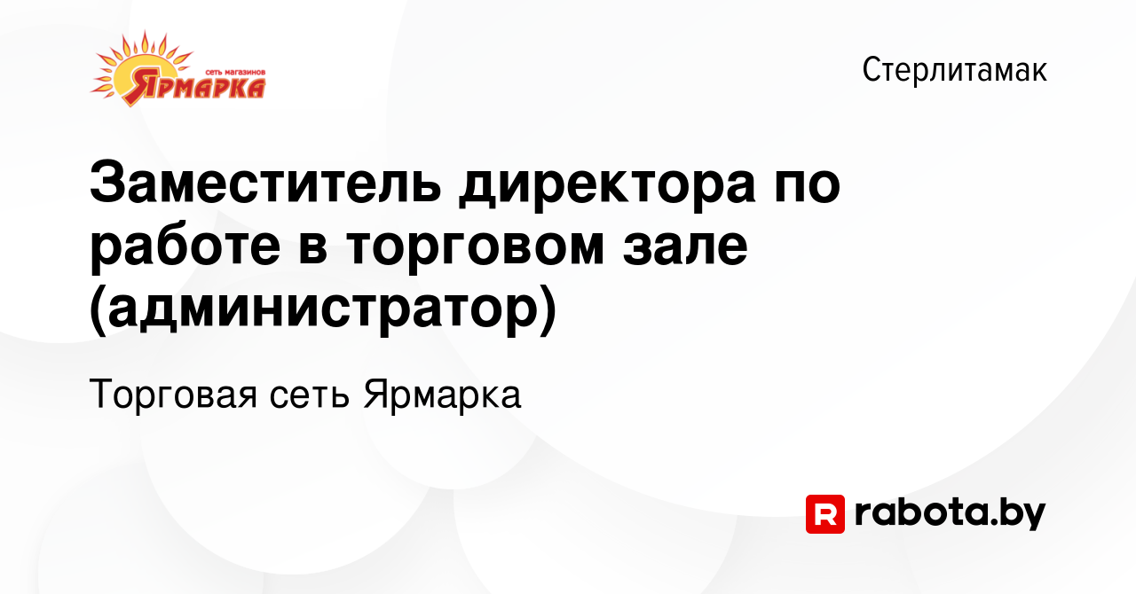 Вакансия Заместитель директора по работе в торговом зале (администратор) в  Стерлитамаке, работа в компании Торговая сеть Ярмарка (вакансия в архиве c  17 марта 2020)