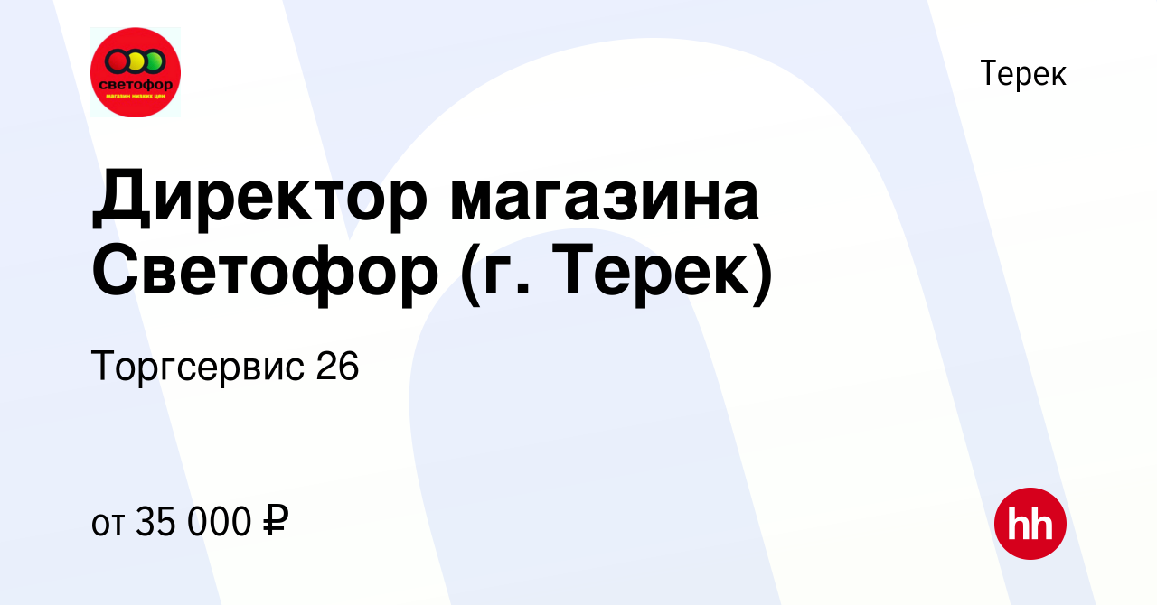 Вакансия Директор магазина Светофор (г. Терек) в Тереке, работа в компании  Торгсервис 26 (вакансия в архиве c 9 апреля 2020)