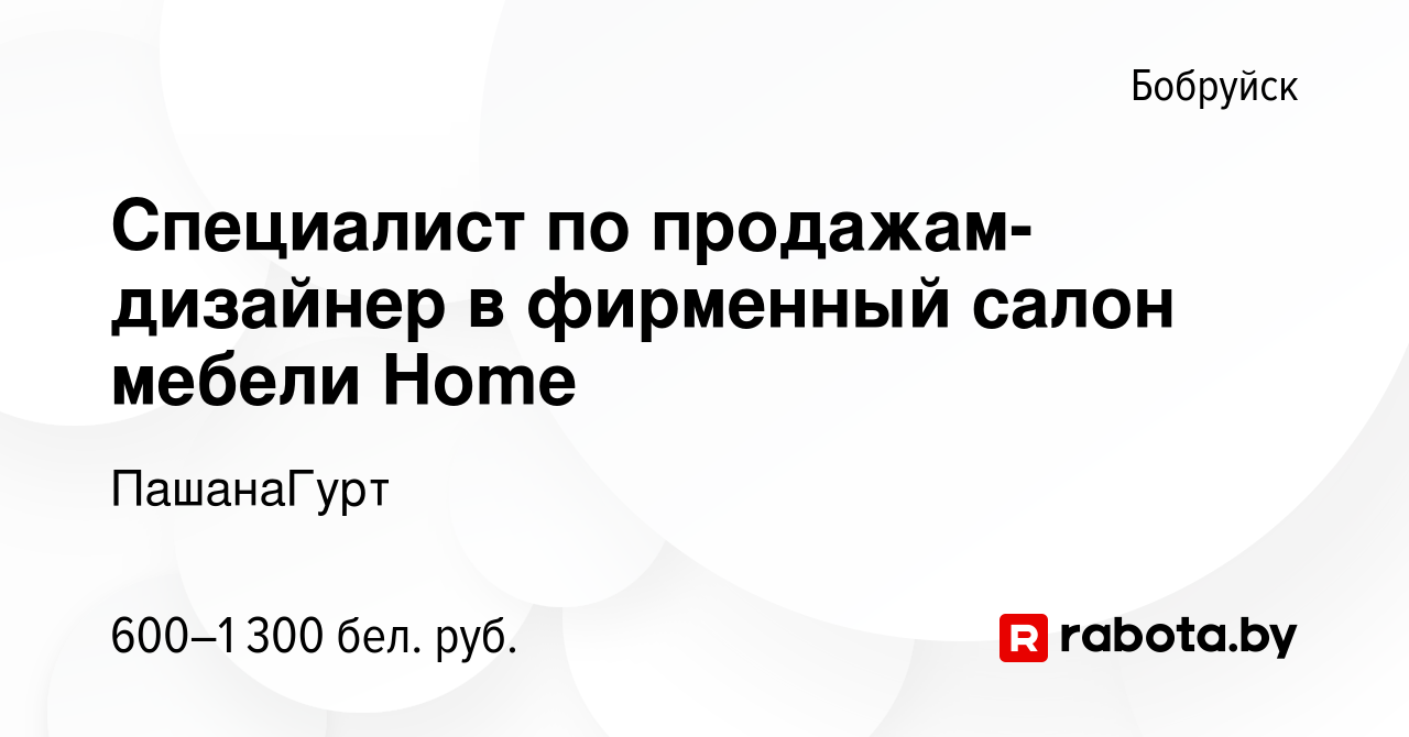 Вакансия Специалист по продажам-дизайнер в фирменный салон мебели Home в  Бобруйске, работа в компании ПашанаГурт (вакансия в архиве c 2 апреля 2020)