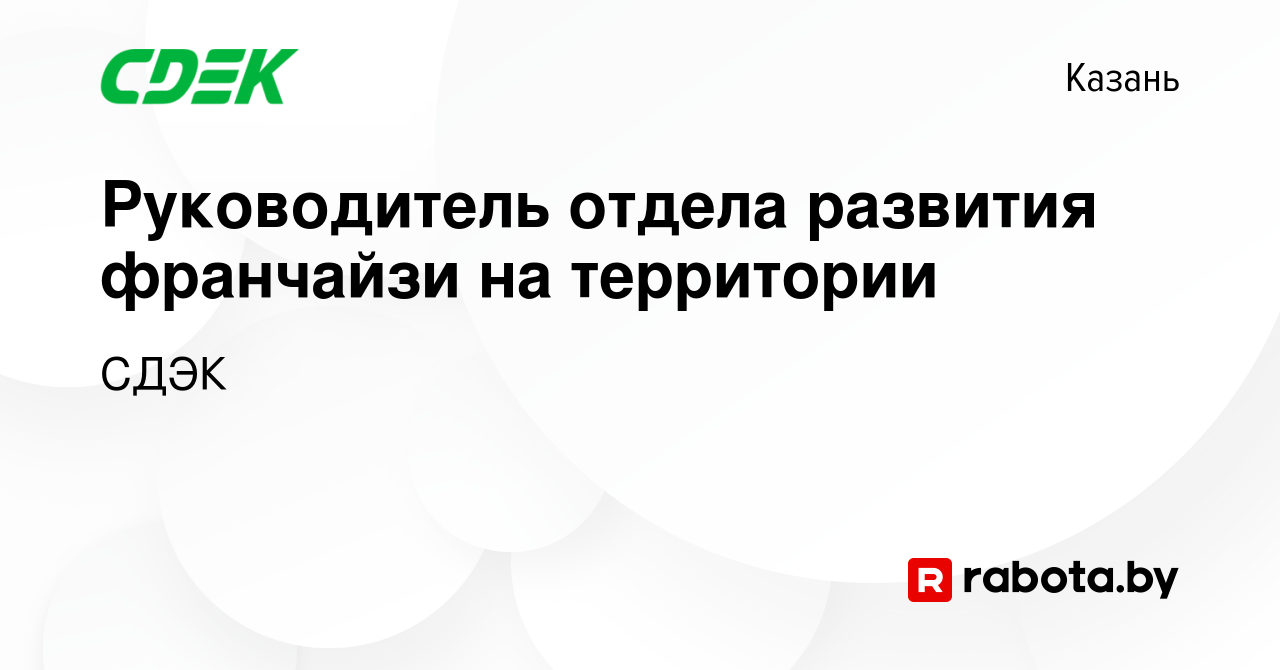 Вакансия Руководитель отдела развития франчайзи на территории в Казани,  работа в компании СДЭК (вакансия в архиве c 21 апреля 2020)