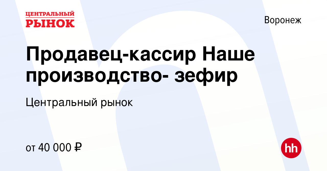 Вакансия Продавец-кассир Наше производство- зефир в Воронеже, работа в  компании Центральный рынок (вакансия в архиве c 11 апреля 2020)