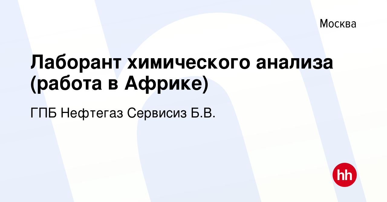 Вакансия Лаборант химического анализа (работа в Африке) в Москве, работа в  компании ГПБ Нефтегаз Сервисиз Б.В. (вакансия в архиве c 24 апреля 2020)