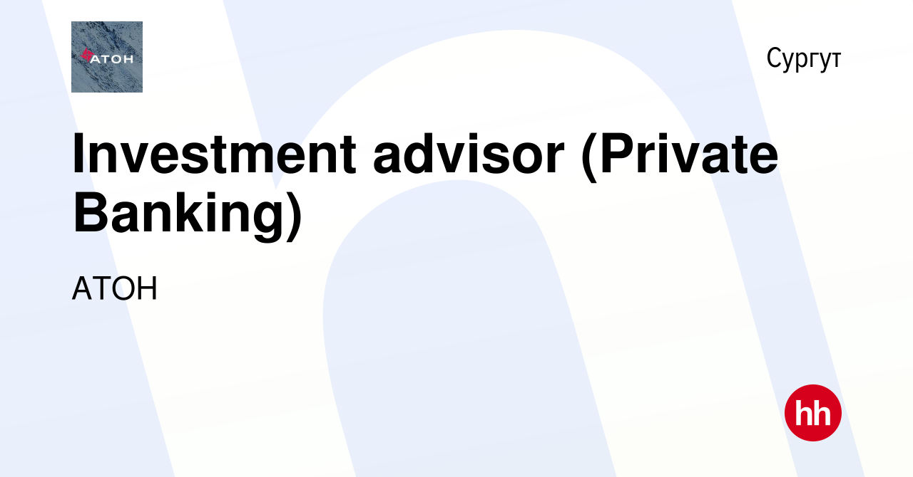 Вакансия Investment advisor (Private Banking) в Сургуте, работа в компании  АТОН (вакансия в архиве c 17 февраля 2024)