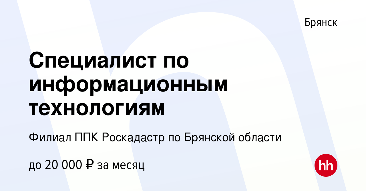 Вакансия Специалист по информационным технологиям в Брянске, работа в  компании Филиал ППК Роскадастр по Брянской области (вакансия в архиве c 19  апреля 2020)