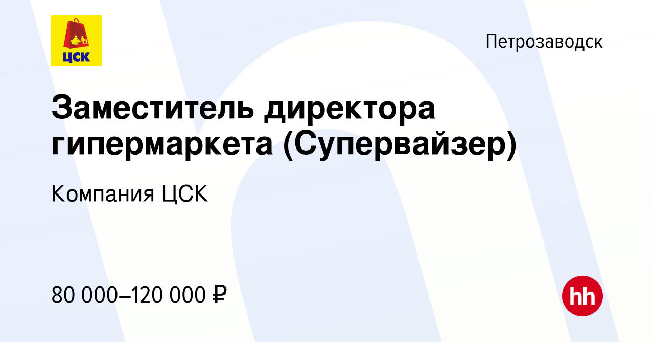 Вакансия Заместитель директора гипермаркета (Супервайзер) в Петрозаводске,  работа в компании Компания ЦСК (вакансия в архиве c 14 апреля 2022)