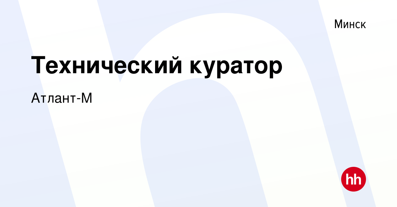 Вакансия Технический куратор в Минске, работа в компании Атлант-М (вакансия  в архиве c 26 марта 2020)