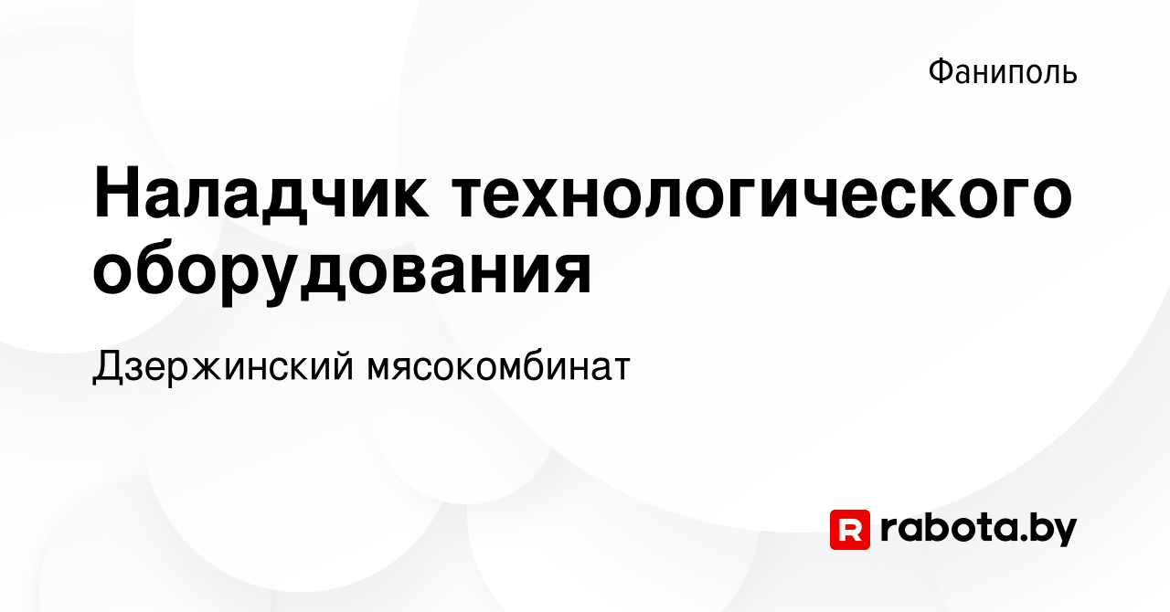 Вакансия Наладчик технологического оборудования в Фаниполе, работа в  компании Дзержинский мясокомбинат (вакансия в архиве c 17 мая 2020)