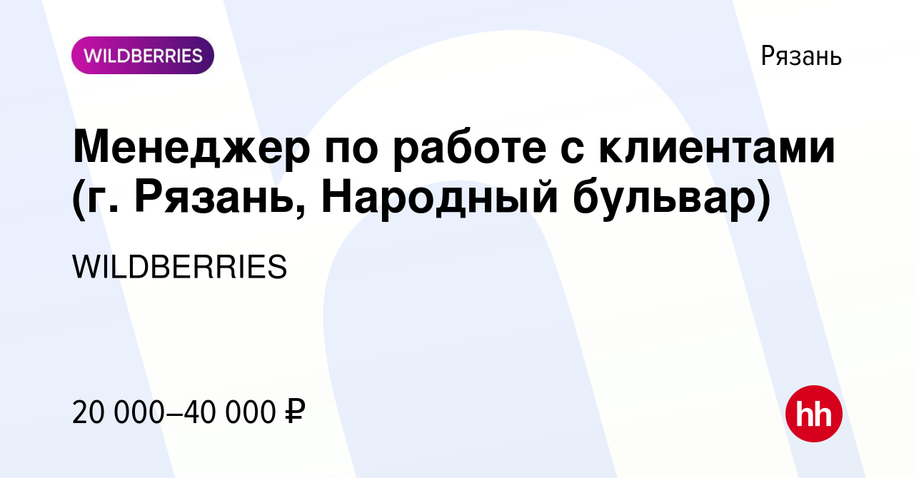 Вакансия Менеджер по работе с клиентами (г. Рязань, Народный бульвар) в  Рязани, работа в компании WILDBERRIES (вакансия в архиве c 23 марта 2020)