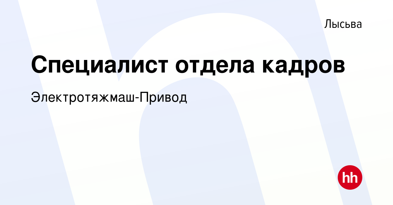 Вакансия Специалист отдела кадров в Лысьве, работа в компании  Электротяжмаш-Привод (вакансия в архиве c 25 апреля 2020)