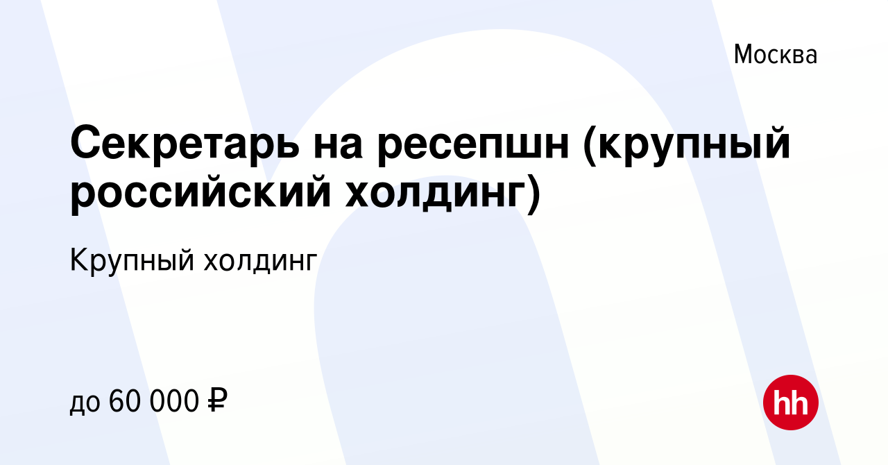 Вакансия Секретарь на ресепшн (крупный российский холдинг) в Москве, работа  в компании Крупный холдинг (вакансия в архиве c 27 июля 2020)