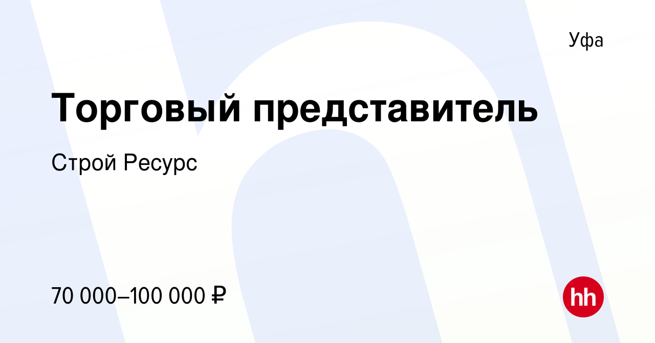 Вакансия Торговый представитель в Уфе, работа в компании Строй Ресурс  (вакансия в архиве c 19 июня 2020)