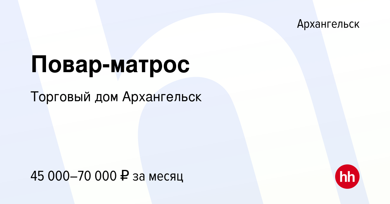 Вакансия Повар-матрос в Архангельске, работа в компании Торговый дом  Архангельск (вакансия в архиве c 30 апреля 2020)