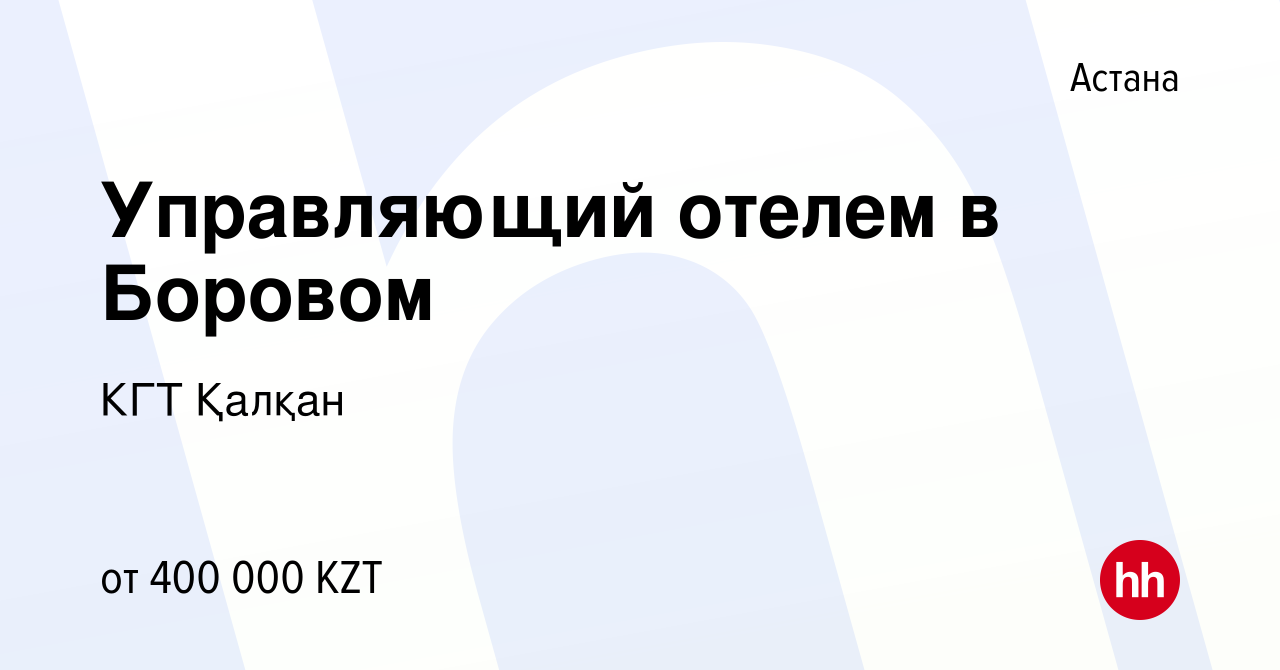 Вакансия Управляющий отелем в Боровом в Астане, работа в компании КГТ  Қалқан (вакансия в архиве c 24 апреля 2020)