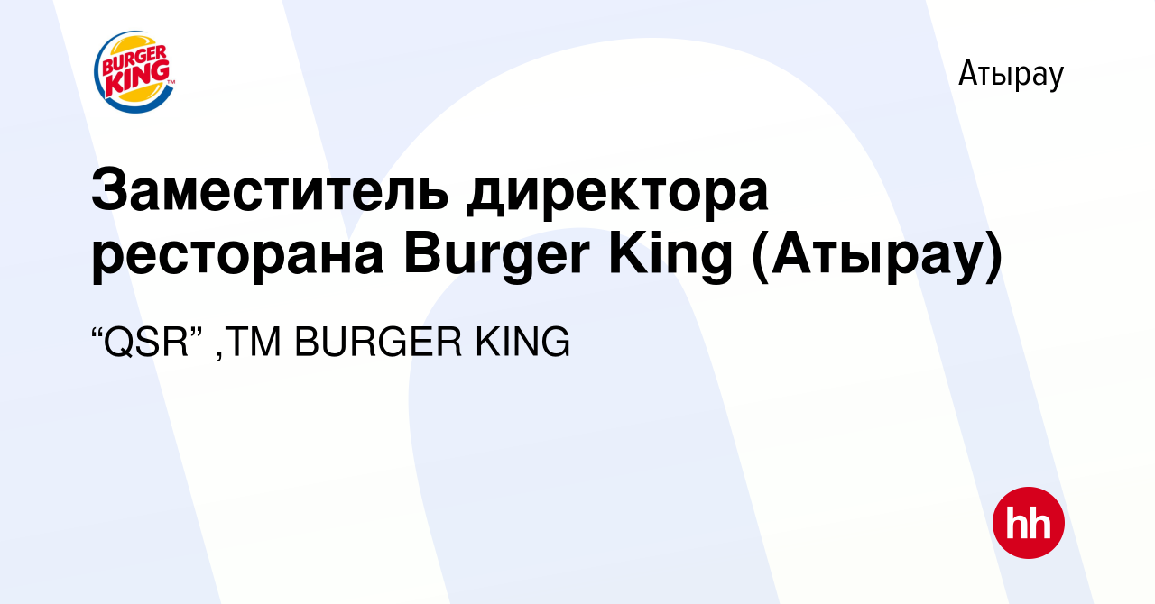 Вакансия Заместитель директора ресторана Burger King (Атырау) в Атырау,  работа в компании “QSR” ,ТМ BURGER KING (вакансия в архиве c 25 апреля 2020)