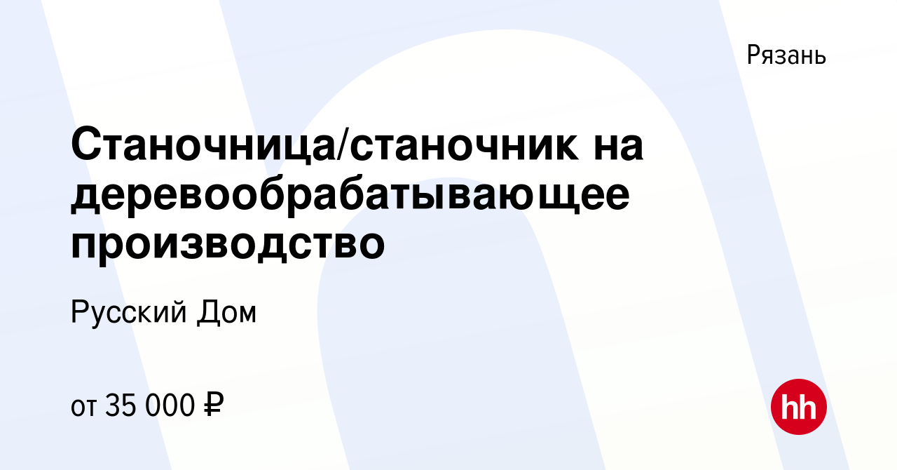 Вакансия Станочница/станочник на деревообрабатывающее производство в  Рязани, работа в компании Русский Дом (вакансия в архиве c 2 мая 2020)