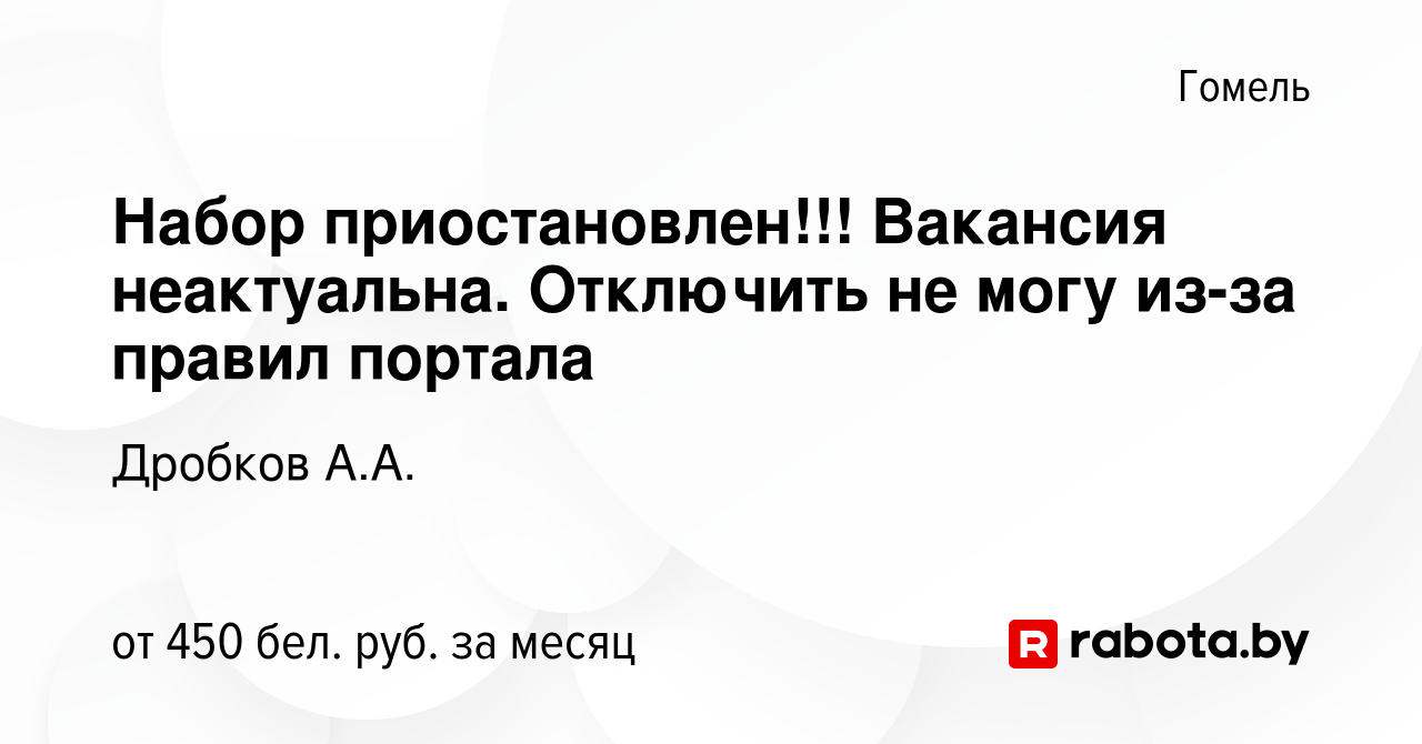 Вакансия Набор приостановлен!!! Вакансия неактуальна. Отключить не могу  из-за правил портала в Гомеле, работа в компании Дробков А.А. (вакансия в  архиве c 27 апреля 2020)