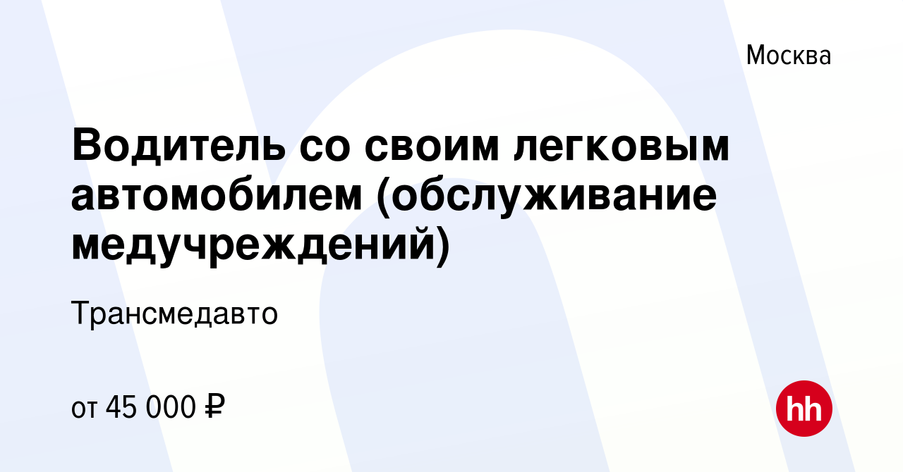 Вакансия Водитель со своим легковым автомобилем (обслуживание  медучреждений) в Москве, работа в компании Трансмедавто (вакансия в архиве  c 30 апреля 2020)