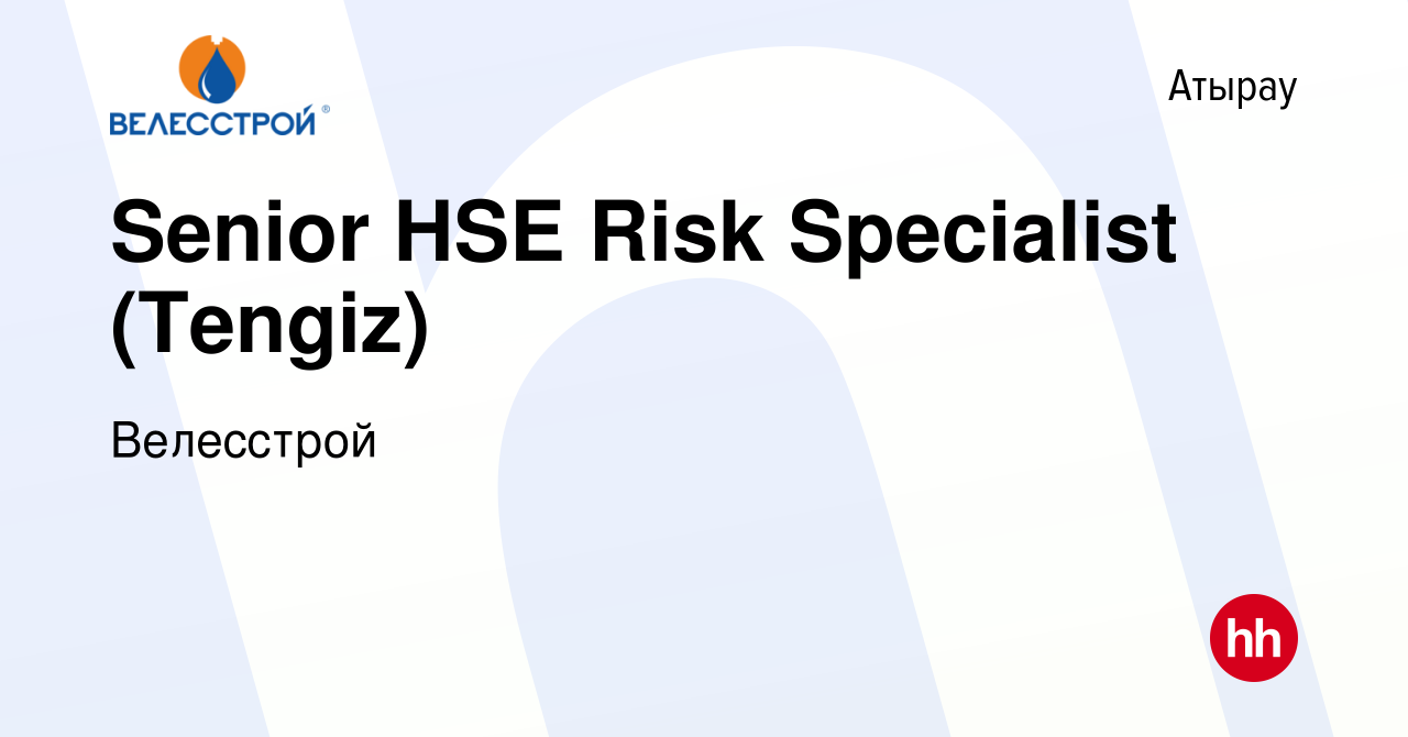 Вакансия Senior HSE Risk Specialist (Tengiz) в Атырау, работа в компании  Велесстрой (вакансия в архиве c 1 мая 2020)