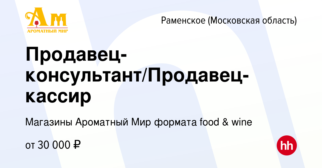 Вакансия Продавец-консультант/Продавец-кассир в Раменском, работа в  компании Магазины Ароматный Мир формата food & wine (вакансия в архиве c 7  апреля 2020)