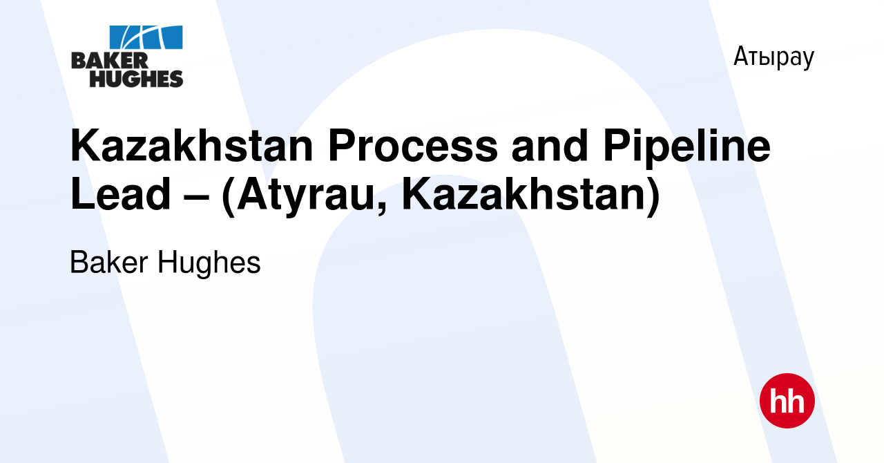 Вакансия Kazakhstan Process and Pipeline Lead – (Atyrau, Kazakhstan) в  Атырау, работа в компании Baker Hughes (вакансия в архиве c 8 мая 2020)