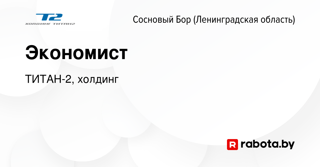 Вакансия Экономист в Сосновом Бору (Ленинградская область), работа в  компании ТИТАН-2, холдинг (вакансия в архиве c 8 мая 2020)