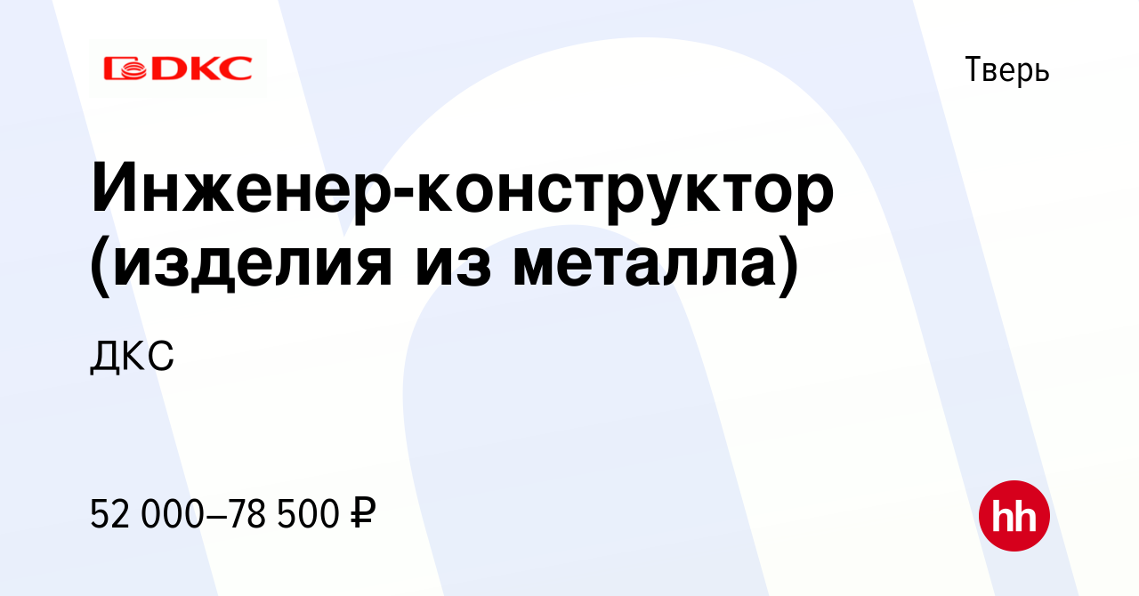 Вакансия Инженер-конструктор (изделия из металла) в Твери, работа в  компании ДКС (вакансия в архиве c 11 апреля 2024)