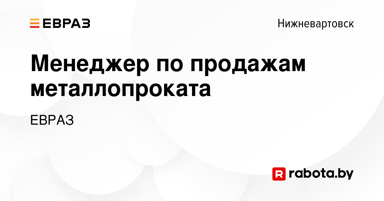 Вакансия Менеджер по продажам металлопроката в Нижневартовске, работа в  компании ЕВРАЗ (вакансия в архиве c 6 августа 2020)