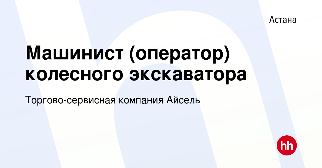 Вакансия Машинист (оператор) колесного экскаватора в Астане, работа в  компании Торгово-сервисная компания Айсель (вакансия в архиве c 14 мая 2020)