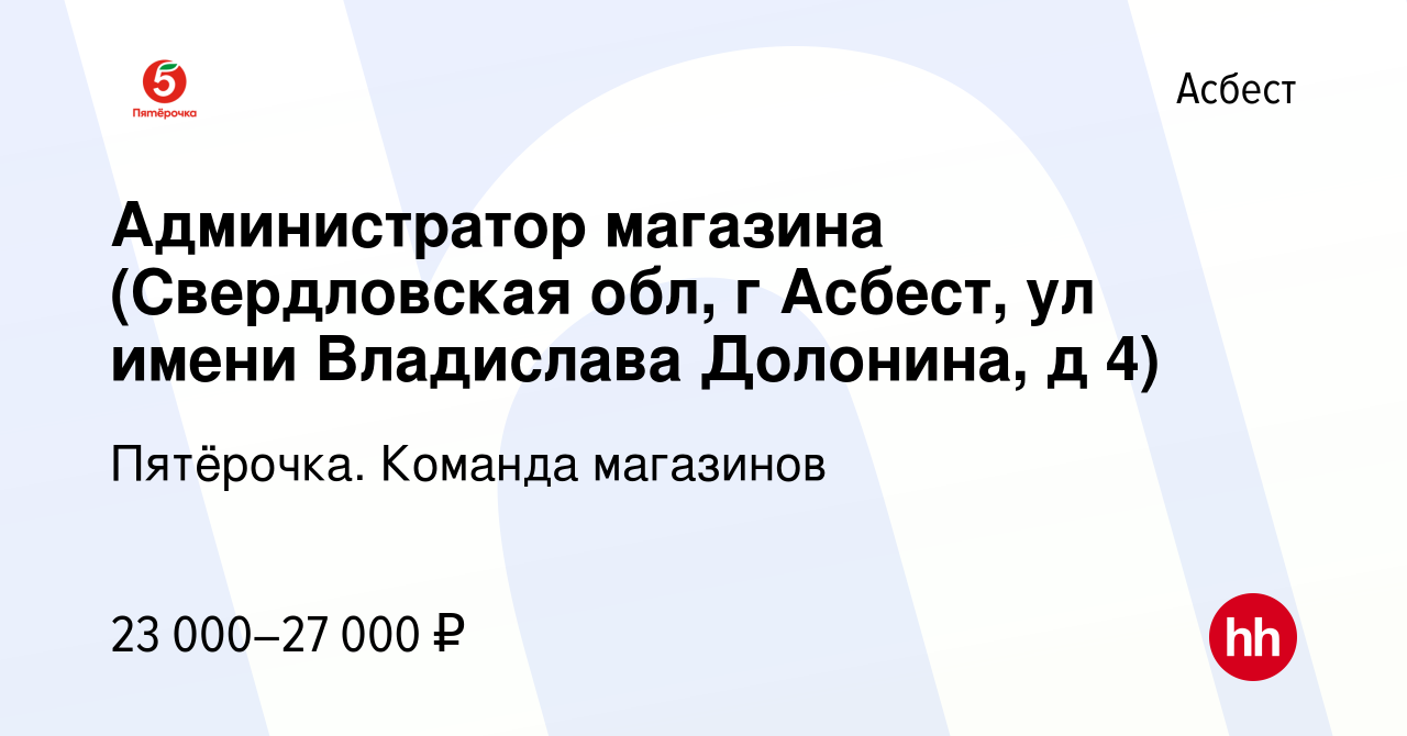 Вакансия Администратор магазина (Свердловская обл, г Асбест, ул имени  Владислава Долонина, д 4) в Асбесте, работа в компании Пятёрочка. Команда  магазинов (вакансия в архиве c 11 января 2021)