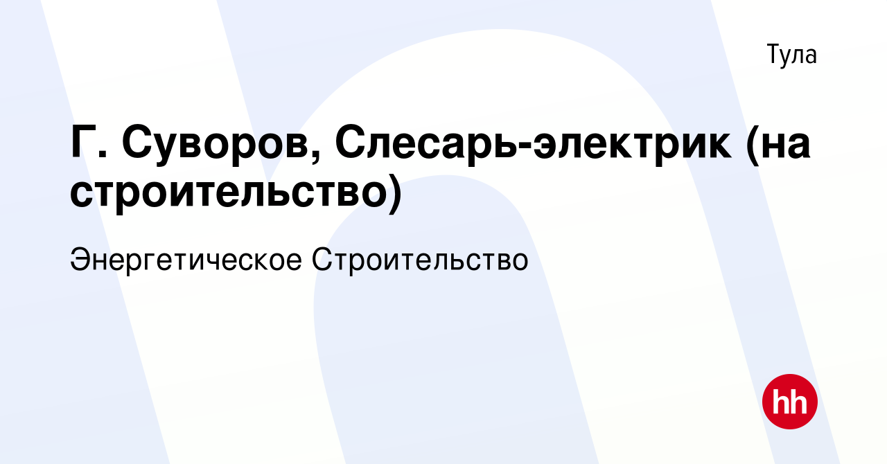 Вакансия Г. Суворов, Слесарь-электрик (на строительство) в Туле, работа в  компании Энергетическое Строительство (вакансия в архиве c 16 мая 2020)