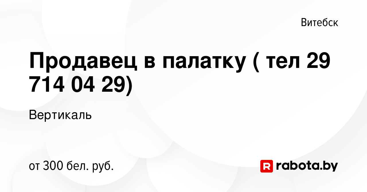 Вакансия Продавец в палатку ( тел 29 714 04 29) в Витебске, работа в  компании Вертикаль (вакансия в архиве c 22 мая 2020)