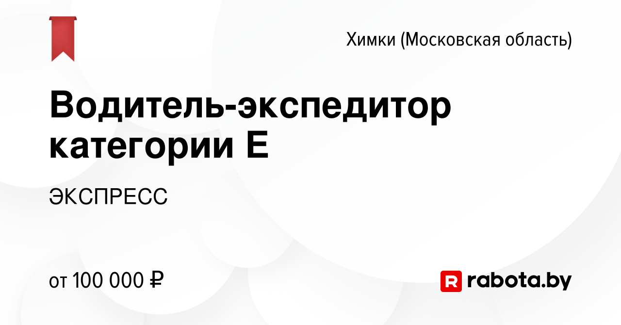 Вакансия Водитель-экспедитор категории Е в Химках, работа в компании  ЭКСПРЕСС (вакансия в архиве c 22 мая 2020)