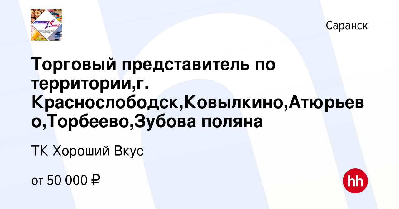 Вакансия Торговый представитель по территории,г. Краснослободск,Ковылкино,Атюрьево,Торбеево,Зубова  поляна в Саранске, работа в компании ТК Хороший Вкус (вакансия в архиве c  27 мая 2020)