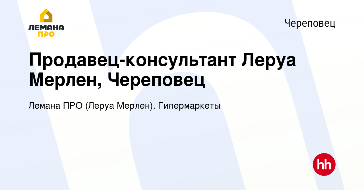 Вакансия Продавец-консультант Леруа Мерлен, Череповец в Череповце, работа в  компании Леруа Мерлен. Гипермаркеты (вакансия в архиве c 15 июля 2021)