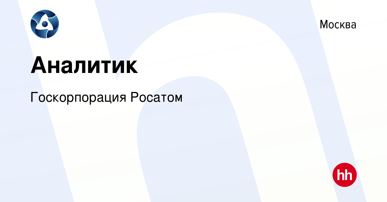 Вакансия Аналитик в Москве, работа в компании Госкорпорация Росатом  (вакансия в архиве c 27 мая 2020)