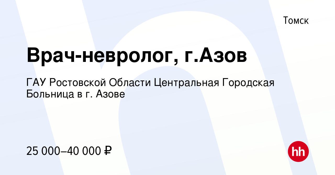 Вакансия Врач-невролог, г.Азов в Томске, работа в компании ГАУ Ростовской  Области Центральная Городская Больница в г. Азове (вакансия в архиве c 17  сентября 2020)