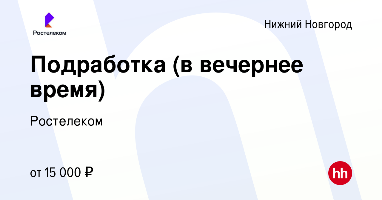 Вакансия Подработка (в вечернее время) в Нижнем Новгороде, работа в  компании Ростелеком (вакансия в архиве c 30 мая 2021)