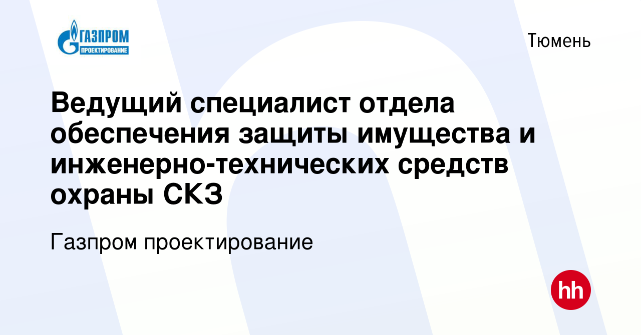 Вакансия Ведущий специалист отдела обеспечения защиты имущества и  инженерно-технических средств охраны СКЗ в Тюмени, работа в компании Газпром  проектирование (вакансия в архиве c 5 июня 2020)