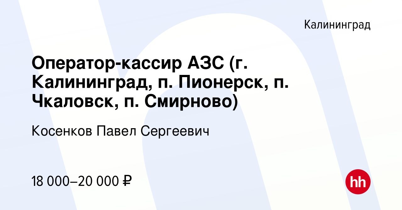 Вакансия Оператор-кассир АЗС (г. Калининград, п. Пионерск, п. Чкаловск, п.  Смирново) в Калининграде, работа в компании Косенков Павел Сергеевич  (вакансия в архиве c 5 июня 2020)