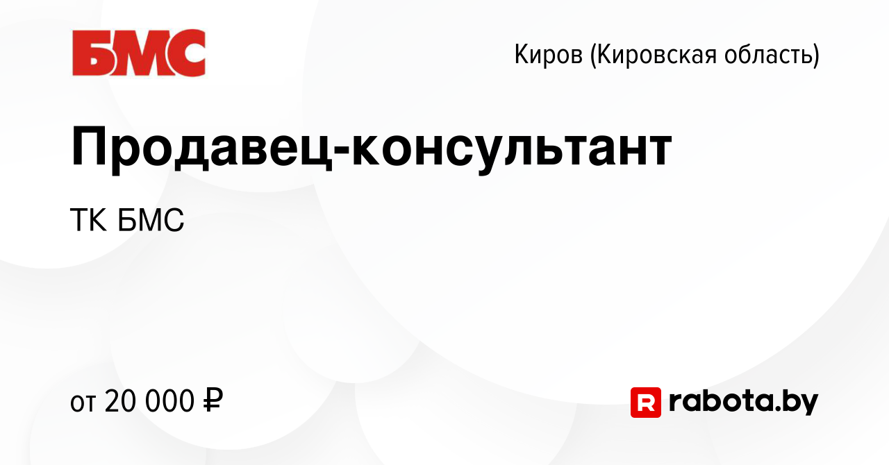 Вакансия Продавец-консультант в Кирове (Кировская область), работа в  компании ТК БМС (вакансия в архиве c 6 июня 2020)