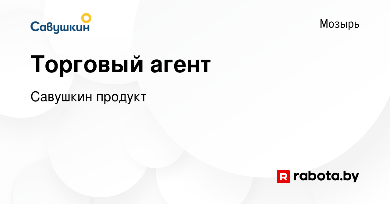 Вакансия Торговый агент в Мозыре, работа в компании Савушкин продукт  (вакансия в архиве c 10 июня 2020)