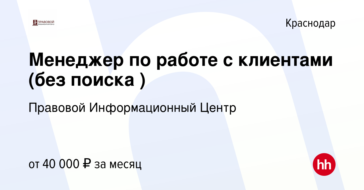 Вакансия Менеджер по работе с клиентами (без поиска ) в Краснодаре, работа  в компании Правовой Информационный Центр (вакансия в архиве c 9 июня 2024)