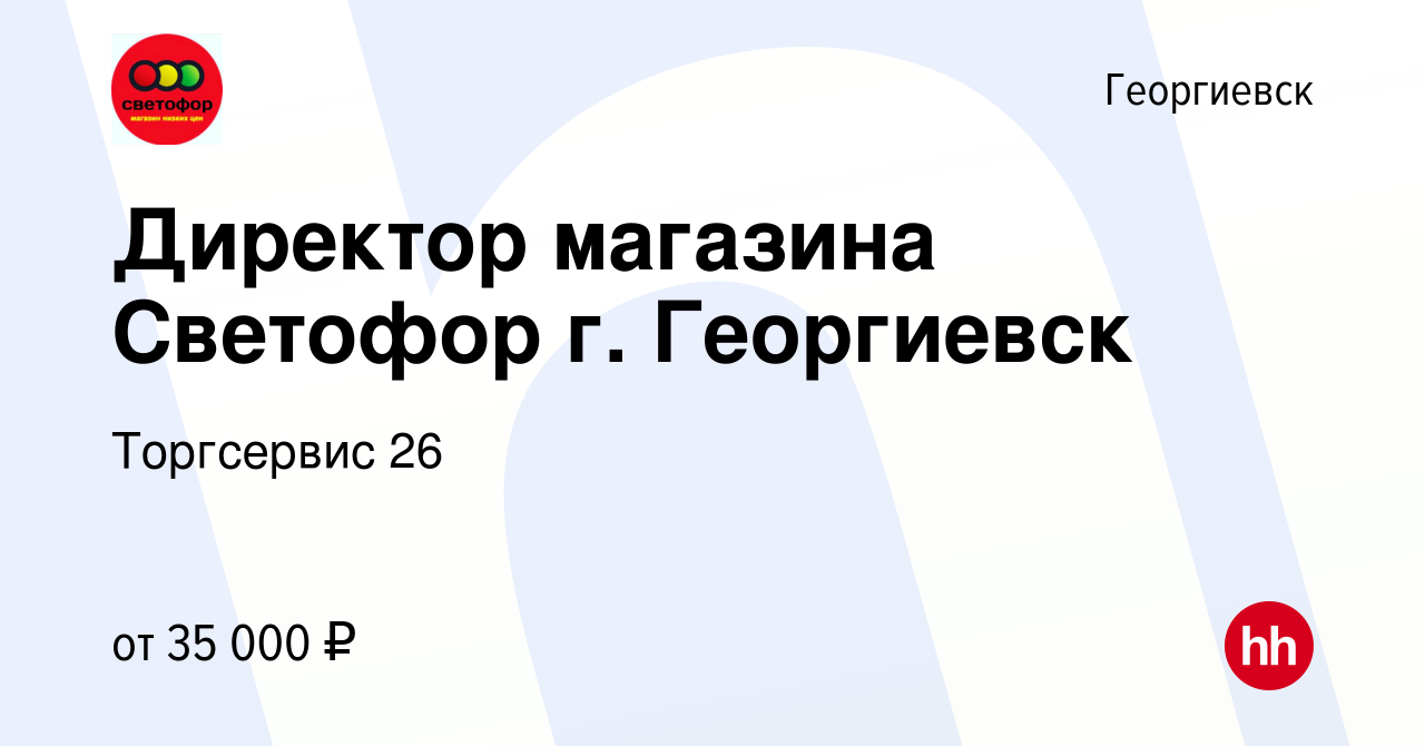 Вакансия Директор магазина Светофор г. Георгиевск в Георгиевске, работа в  компании Торгсервис 26 (вакансия в архиве c 11 июня 2020)