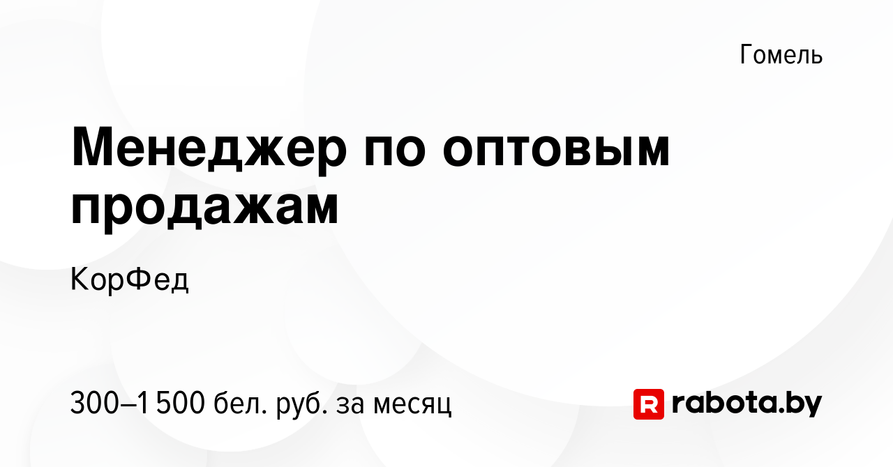 Вакансия Менеджер по оптовым продажам в Гомеле, работа в компании КорФед  (вакансия в архиве c 12 июня 2020)