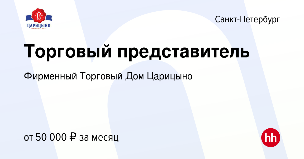 Вакансия Торговый представитель в Санкт-Петербурге, работа в компании  Фирменный Торговый Дом Царицыно (вакансия в архиве c 12 ноября 2020)